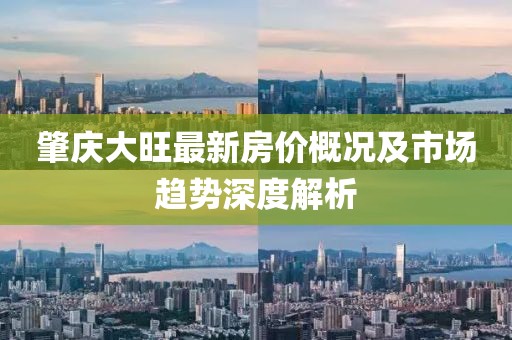 肇庆大旺最新房价概况及市场趋势深度解析