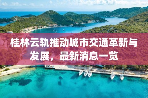 桂林云轨推动城市交通革新与发展，最新消息一览