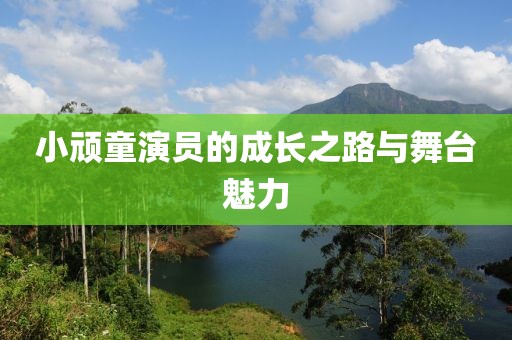 小顽童演员的成长之路与舞台魅力