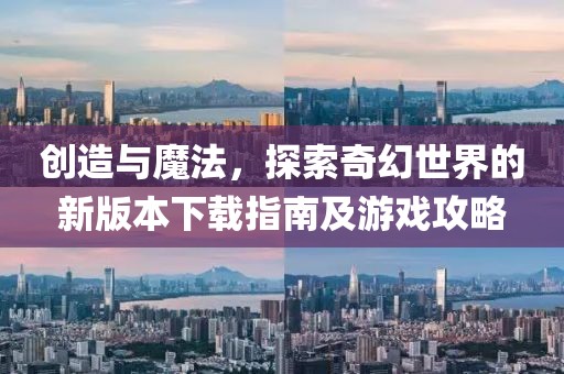 创造与魔法，探索奇幻世界的新版本下载指南及游戏攻略