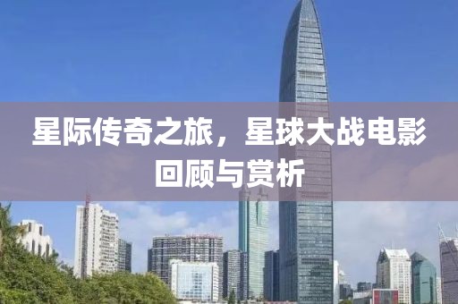 星际传奇之旅，星球大战电影回顾与赏析