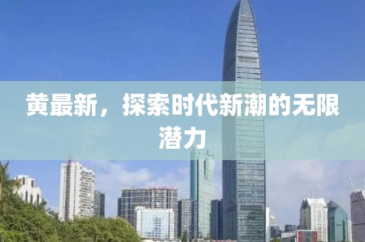 黄最新，探索时代新潮的无限潜力