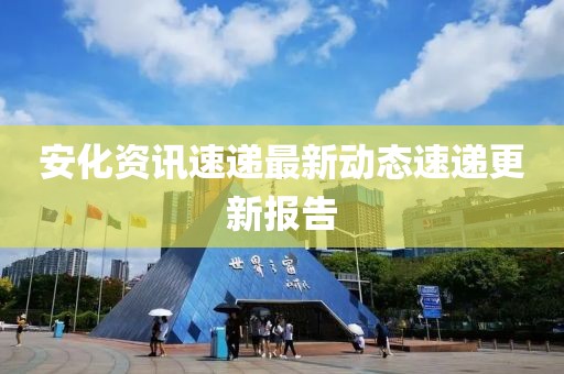 安化资讯速递最新动态速递更新报告