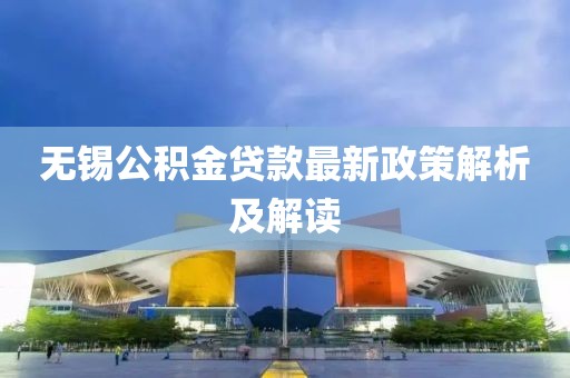 无锡公积金贷款最新政策解析及解读