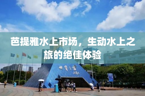 芭提雅水上市场，生动水上之旅的绝佳体验