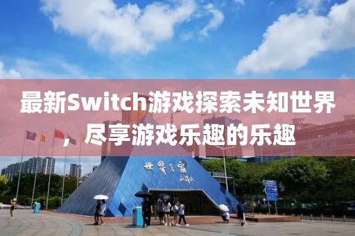 最新Switch游戏探索未知世界，尽享游戏乐趣的乐趣