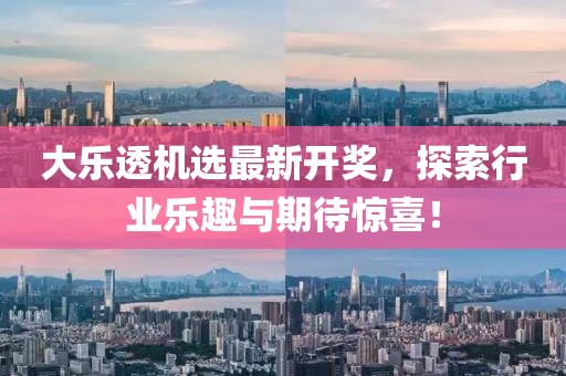 大乐透机选最新开奖，探索行业乐趣与期待惊喜！