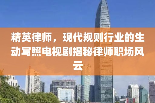 精英律师，现代规则行业的生动写照电视剧揭秘律师职场风云