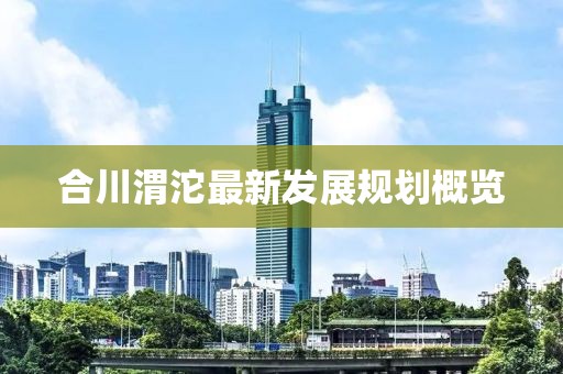 合川渭沱最新发展规划概览