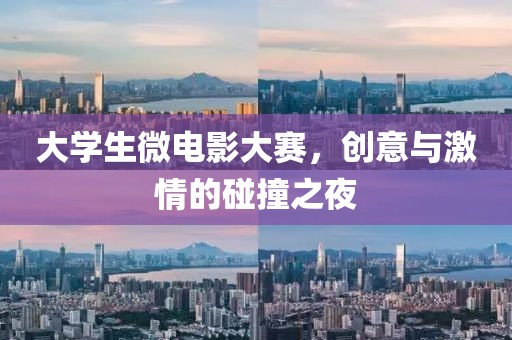 大学生微电影大赛，创意与激情的碰撞之夜