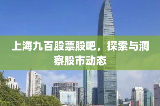 上海九百股票股吧，探索与洞察股市动态