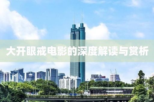 大开眼戒电影的深度解读与赏析