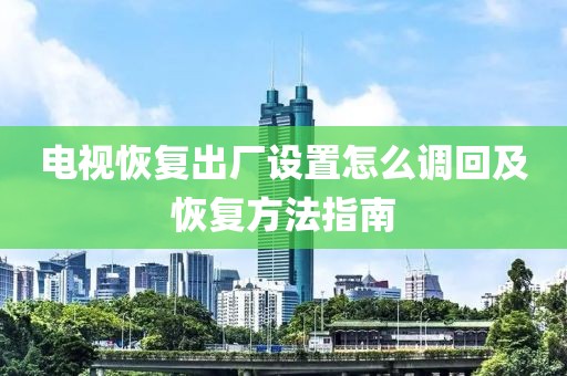 电视恢复出厂设置怎么调回及恢复方法指南