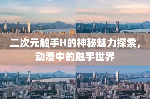 二次元触手H的神秘魅力探索，动漫中的触手世界