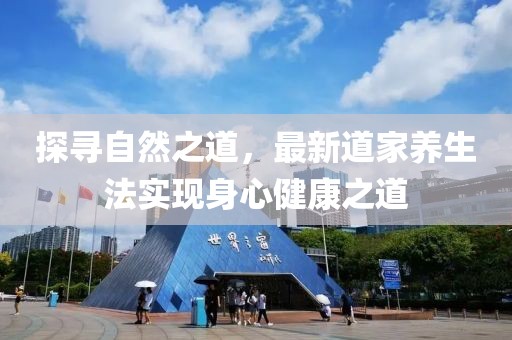 探寻自然之道，最新道家养生法实现身心健康之道