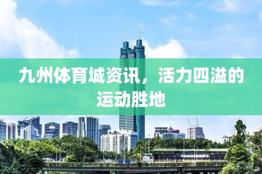 九州体育城资讯，活力四溢的运动胜地
