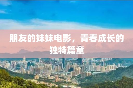 朋友的妹妹电影，青春成长的独特篇章