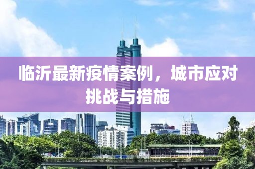 临沂最新疫情案例，城市应对挑战与措施