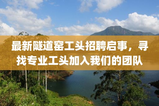 最新隧道窑工头招聘启事，寻找专业工头加入我们的团队