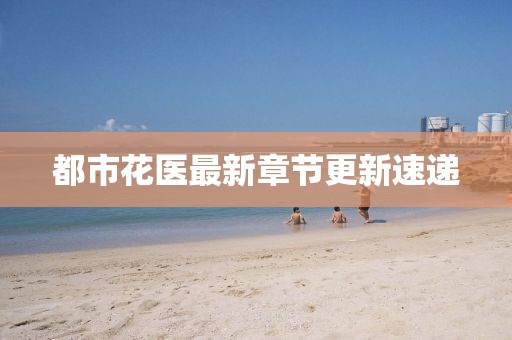都市花医最新章节更新速递