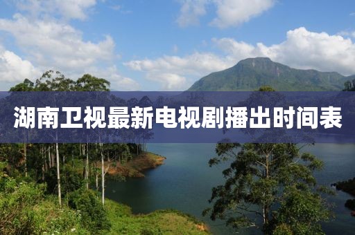 湖南卫视最新电视剧播出时间表