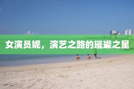 女演员妮，演艺之路的璀璨之星