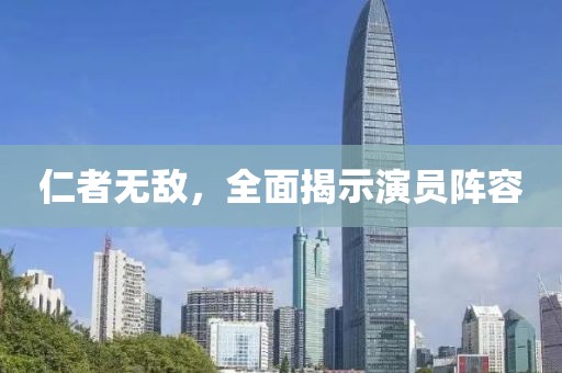 仁者无敌，全面揭示演员阵容