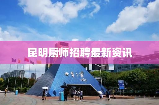 昆明厨师招聘最新资讯