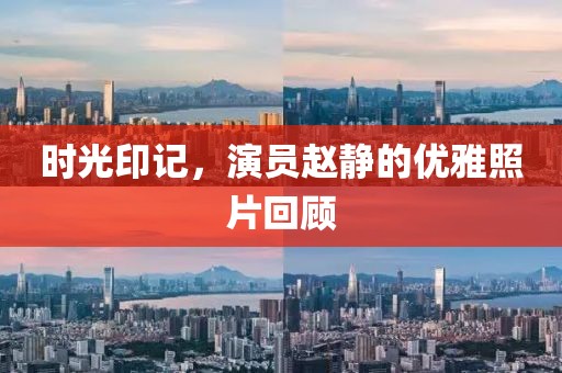 时光印记，演员赵静的优雅照片回顾