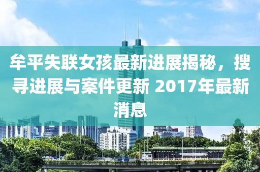 牟平失联女孩最新进展揭秘，搜寻进展与案件更新 2017年最新消息