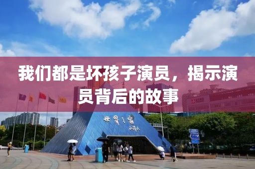 我们都是坏孩子演员，揭示演员背后的故事