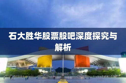 石大胜华股票股吧深度探究与解析
