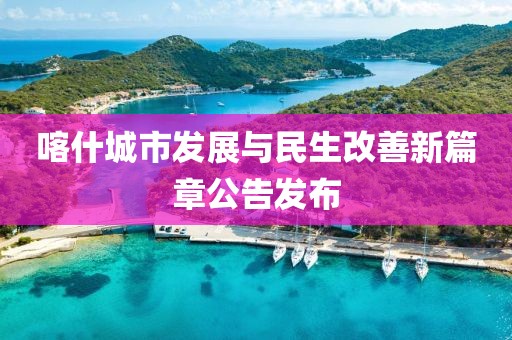 喀什城市发展与民生改善新篇章公告发布