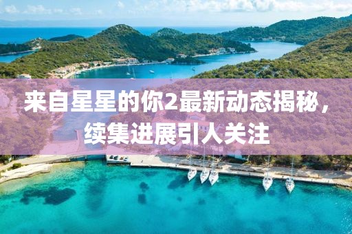 来自星星的你2最新动态揭秘，续集进展引人关注