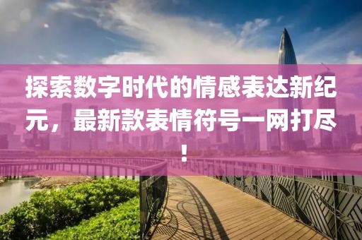 探索数字时代的情感表达新纪元，最新款表情符号一网打尽！