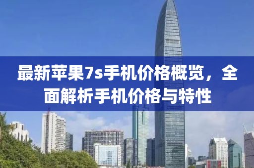 最新苹果7s手机价格概览，全面解析手机价格与特性