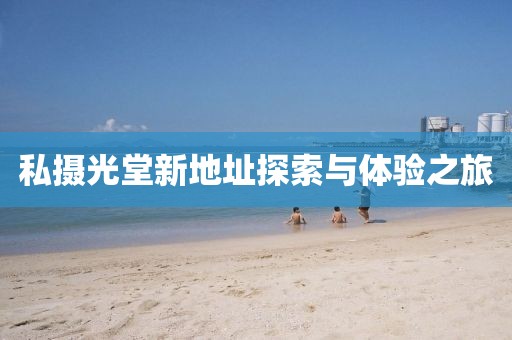 私摄光堂新地址探索与体验之旅