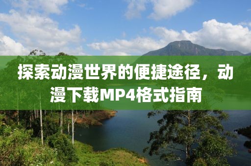 探索动漫世界的便捷途径，动漫下载MP4格式指南