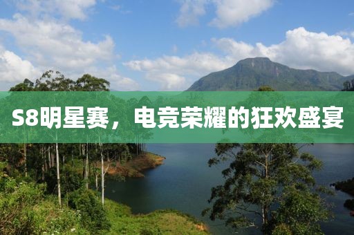 S8明星赛，电竞荣耀的狂欢盛宴