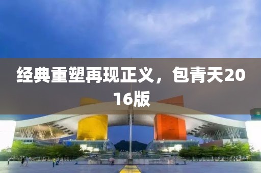 经典重塑再现正义，包青天2016版