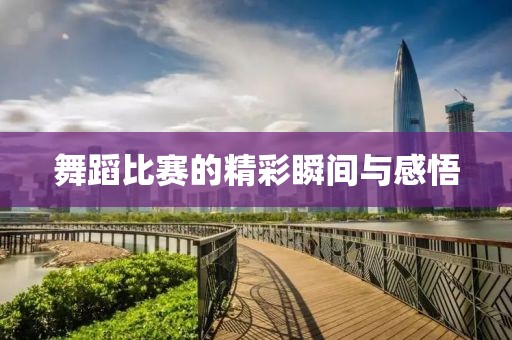舞蹈比赛的精彩瞬间与感悟