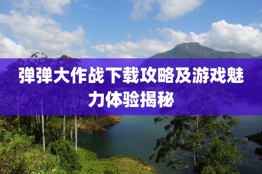 弹弹大作战下载攻略及游戏魅力体验揭秘