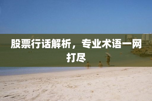 股票行话解析，专业术语一网打尽