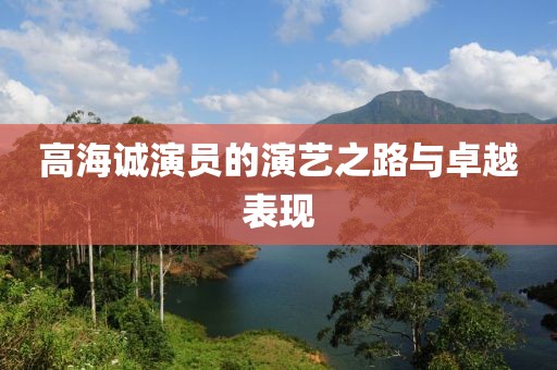 高海诚演员的演艺之路与卓越表现