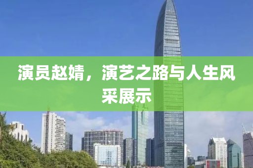 演员赵婧，演艺之路与人生风采展示