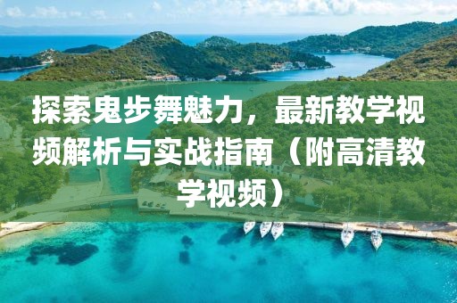 探索鬼步舞魅力，最新教学视频解析与实战指南（附高清教学视频）