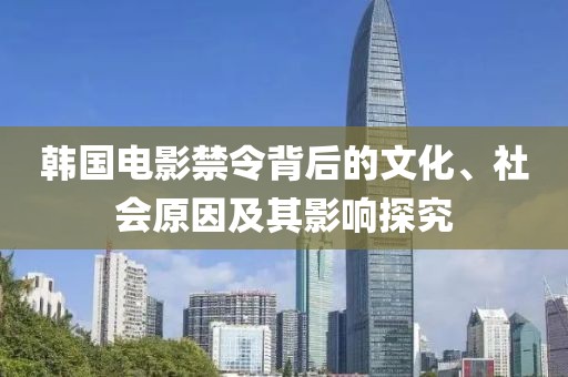 韩国电影禁令背后的文化、社会原因及其影响探究