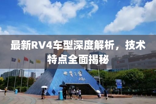 最新RV4车型深度解析，技术特点全面揭秘