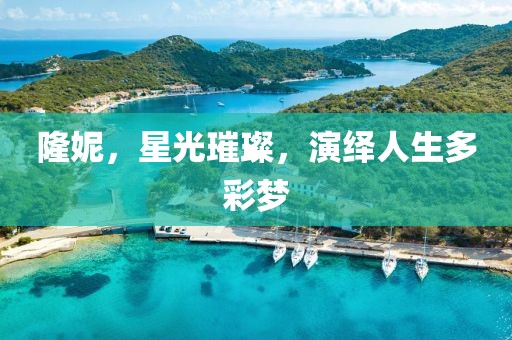 隆妮，星光璀璨，演绎人生多彩梦