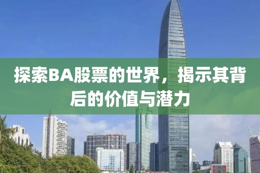 探索BA股票的世界，揭示其背后的价值与潜力
